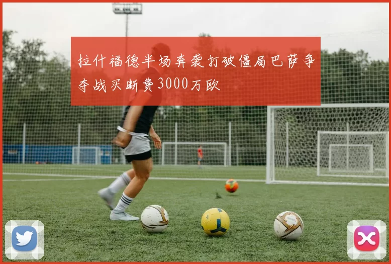 拉什福德半场奔袭打破僵局巴萨争夺战买断费3000万欧