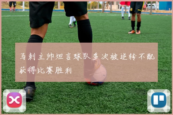 马刺主帅坦言球队多次被逆转不配获得比赛胜利