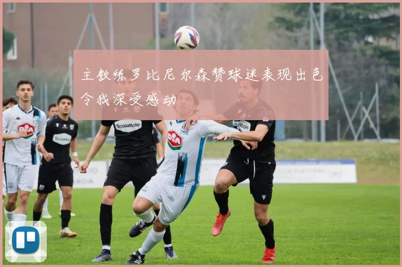 主教练罗比尼尔森赞球迷表现出色令我深受感动