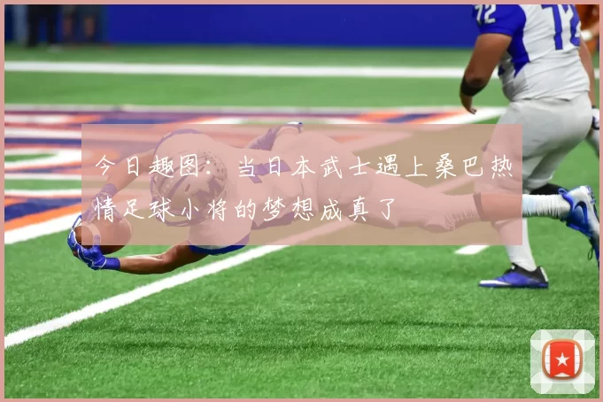 今日趣图：当日本武士遇上桑巴热情足球小将的梦想成真了