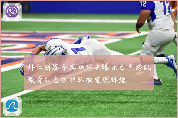 拜仁新赛季客场球衣曝光白色搭配藏青红色经典队徽重现辉煌