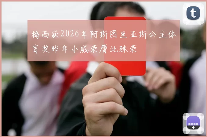 梅西获2026年阿斯图里亚斯公主体育奖昨年小威荣膺此殊荣